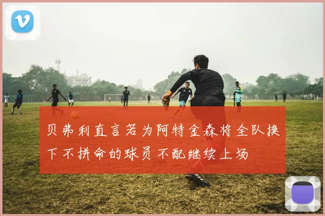 贝弗利直言若为阿特金森将全队换下不拼命的球员不配继续上场