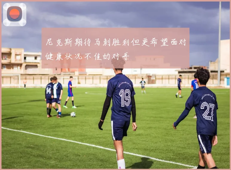 尼克斯期待马刺胜利但更希望面对健康状况不佳的对手