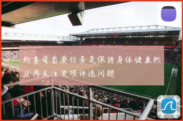 约基奇首要任务是保持身体健康然后再关注奖项评选问题