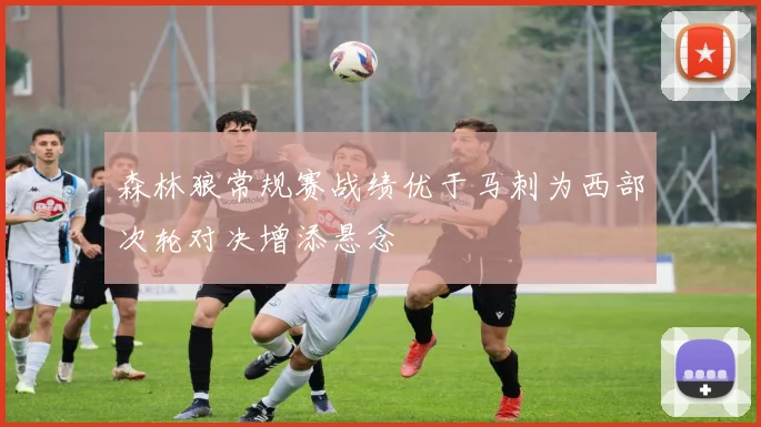 森林狼常规赛战绩优于马刺为西部次轮对决增添悬念