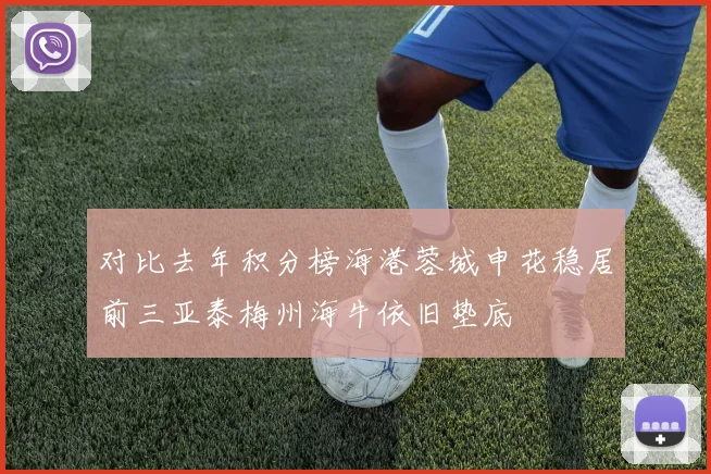 对比去年积分榜海港蓉城申花稳居前三亚泰梅州海牛依旧垫底