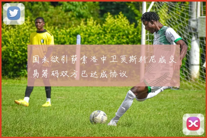 国米欲引萨索洛中卫莫斯科尼成交易筹码双方已达成协议