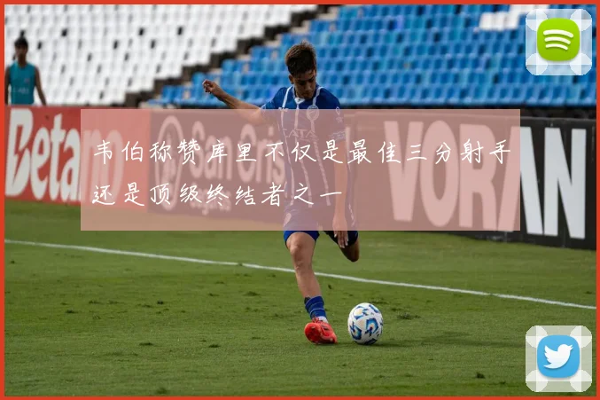 韦伯称赞库里不仅是最佳三分射手还是顶级终结者之一