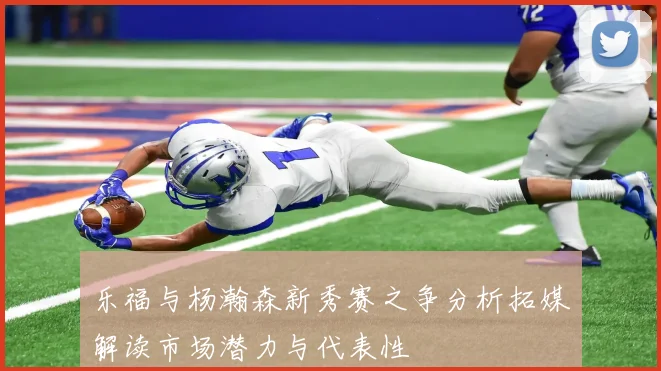 乐福与杨瀚森新秀赛之争分析拓媒解读市场潜力与代表性