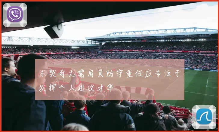 东契奇无需肩负防守重任应专注于发挥个人进攻才华