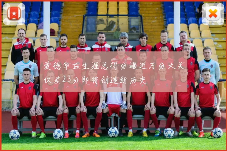 爱德华兹生涯总得分逼近万分大关仅差23分即将创造新历史
