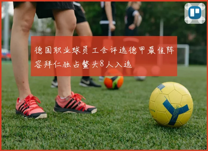 德国职业球员工会评选德甲最佳阵容拜仁独占鳌头8人入选