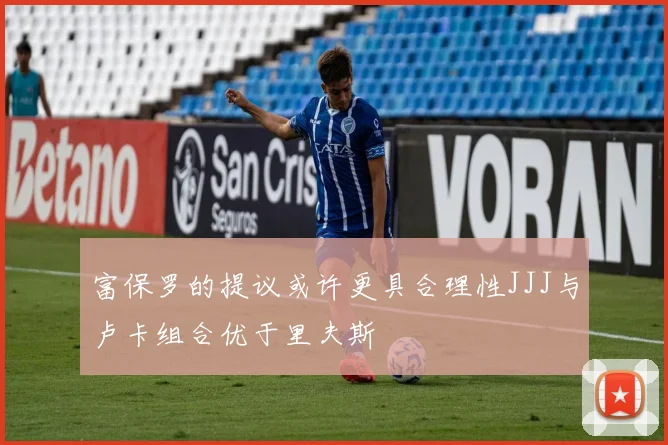富保罗的提议或许更具合理性JJJ与卢卡组合优于里夫斯