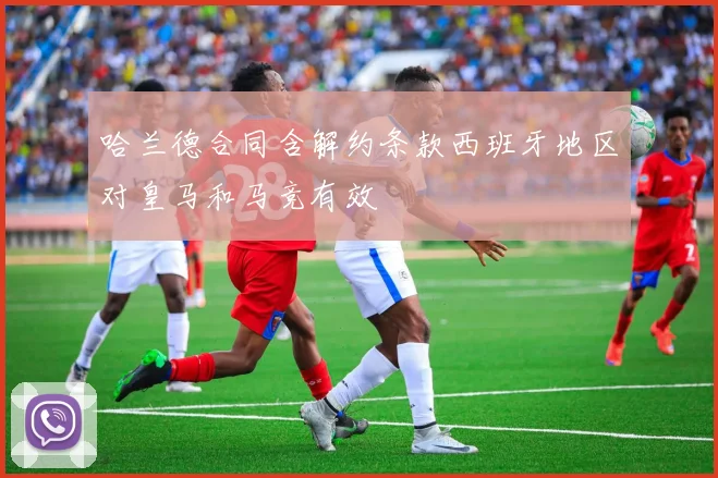 哈兰德合同含解约条款西班牙地区对皇马和马竞有效